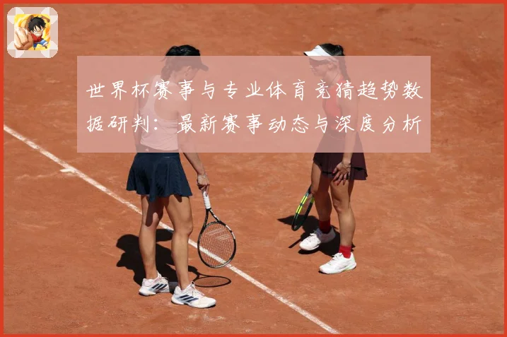 世界杯赛事与专业体育竞猜趋势数据研判：最新赛事动态与深度分析