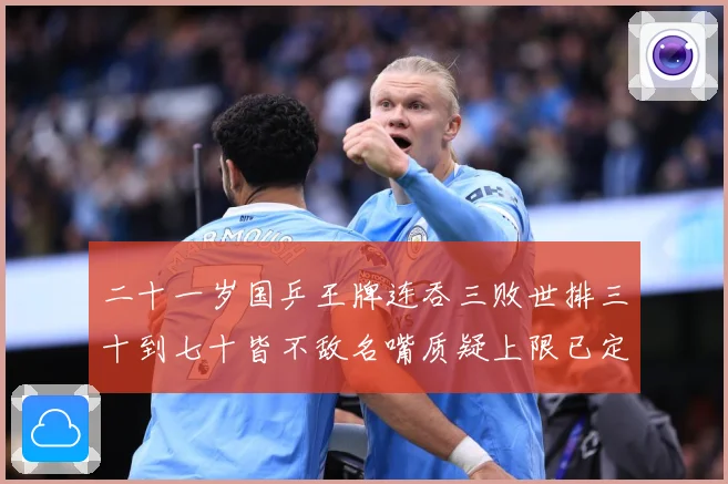 二十一岁国乒王牌连吞三败世排三十到七十皆不敌名嘴质疑上限已定赛场解读：最新赛事动态与深度分析