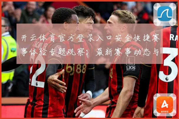 开云体育官方登录入口安全快捷赛事体验专题观察：最新赛事动态与深度分析