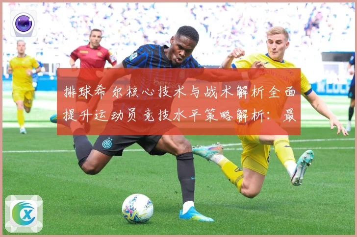 排球希尔核心技术与战术解析全面提升运动员竞技水平策略解析：最新赛事动态与深度分析