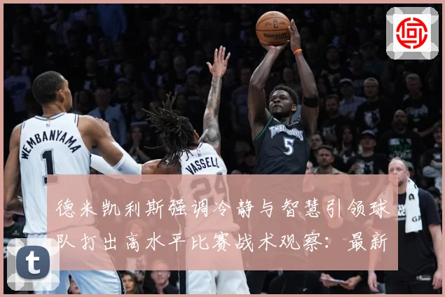 德米凯利斯强调冷静与智慧引领球队打出高水平比赛战术观察：最新赛事动态与深度分析