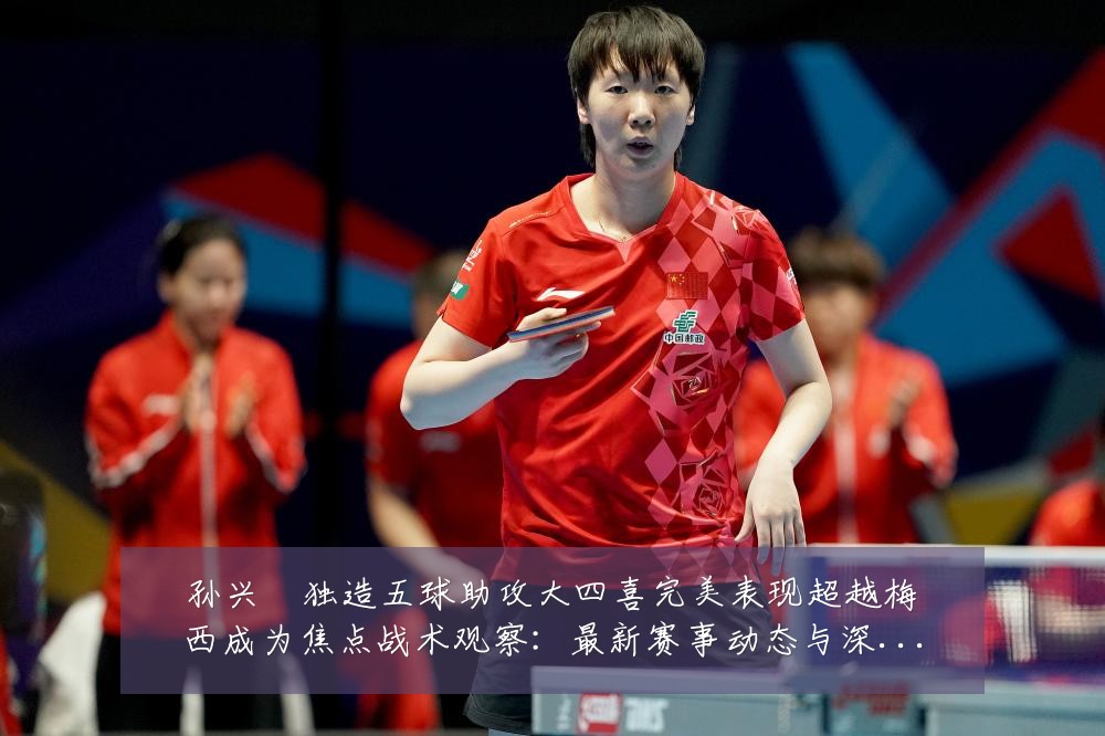 孙兴慜独造五球助攻大四喜完美表现超越梅西成为焦点战术观察:最新赛事动态与深度分析