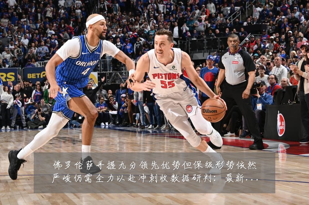 佛罗伦萨手握九分领先优势但保级形势依然严峻仍需全力以赴冲刺收数据研判：最新赛事动态与深度分析