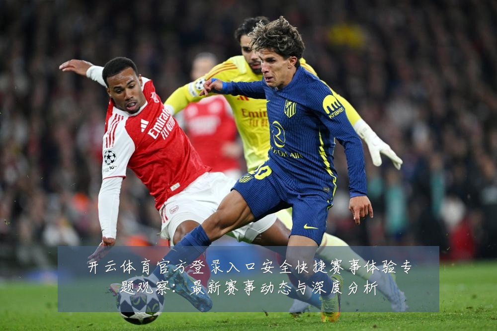 开云体育官方登录入口安全快捷赛事体验专题观察：最新赛事动态与深度分析