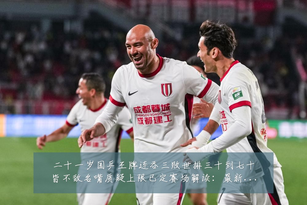 二十一岁国乒王牌连吞三败世排三十到七十皆不敌名嘴质疑上限已定赛场解读:最新赛事动态与深度分析