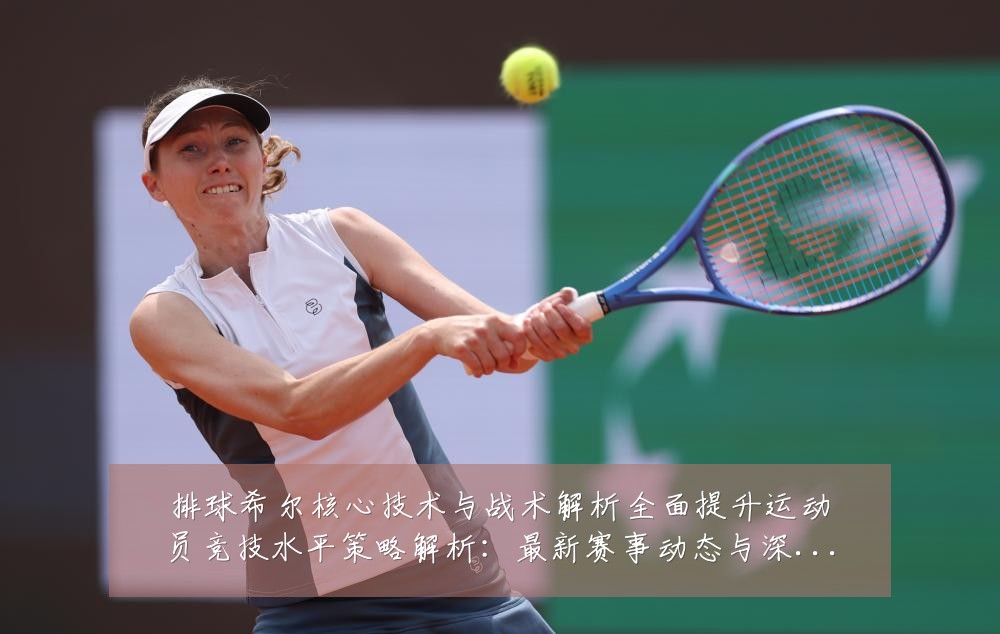 排球希尔核心技术与战术解析全面提升运动员竞技水平策略解析:最新赛事动态与深度分析