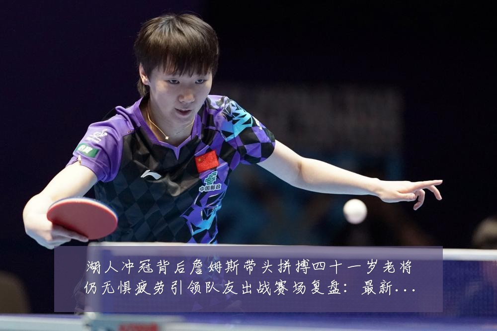 湖人冲冠背后詹姆斯带头拼搏四十一岁老将仍无惧疲劳引领队友出战赛场复盘：最新赛事动态与深度分析